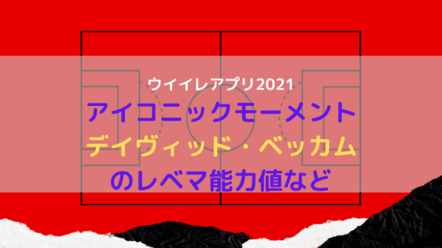 ウイイレアプリ21 アイコニックベッカムのレベマ能力値 ウイイレアプリ21初心者のための攻略サイト