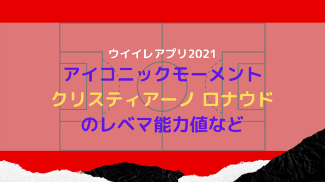 ウイイレアプリ21 アイコニック Im クリスティアーノロナウド能力値を徹底解説 ウイイレアプリ21初心者のための攻略サイト