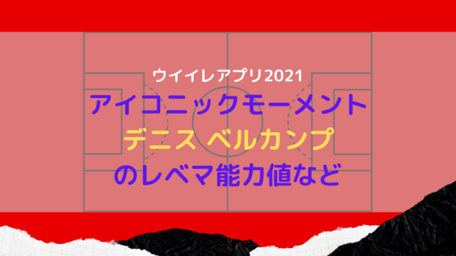 ウイイレアプリ21 アイコニック Im デニスベルカンプの能力値 ウイイレアプリ21初心者のための攻略サイト