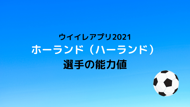 ウイイレアプリ21 ホーランド ハーランド 選手の能力値 ウイイレアプリ21初心者のための攻略サイト